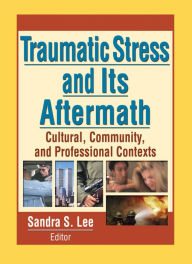 Title: Traumatic Stress and Its Aftermath: Cultural, Community, and Professional Contexts, Author: Sandra Lee