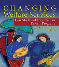 Title: Changing Welfare Services: Case Studies of Local Welfare Reform Programs, Author: Michael J Austin