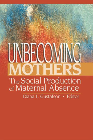 Unbecoming Mothers: The Social Production of Maternal Absence