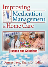 Title: Improving Medication Management in Home Care: Issues and Solutions, Author: Dennee Frey