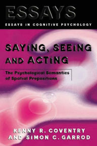 Title: Saying, Seeing and Acting: The Psychological Semantics of Spatial Prepositions, Author: Kenny R. Coventry