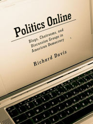 Title: Politics Online: Blogs, Chatrooms, and Discussion Groups in American Democracy, Author: Richard Davis