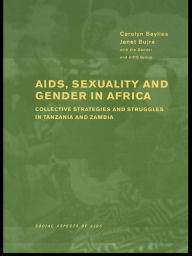 Title: AIDS Sexuality and Gender in Africa: Collective Strategies and Struggles in Tanzania and Zambia, Author: Carolyn Baylies