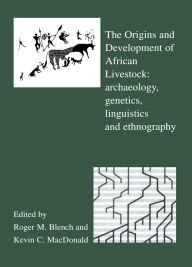 Title: The Origins and Development of African Livestock: Archaeology, Genetics, Linguistics and Ethnography, Author: Roger Blench