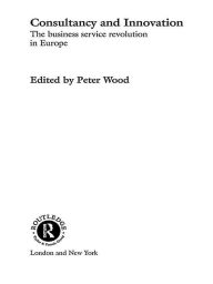 Title: Consultancy and Innovation: The Business Service Revolution in Europe, Author: Peter Wood