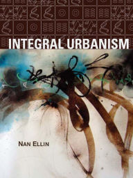 Title: Integral Urbanism, Author: Nan Ellin