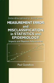 Title: Measurement Error and Misclassification in Statistics and Epidemiology: Impacts and Bayesian Adjustments, Author: Paul Gustafson