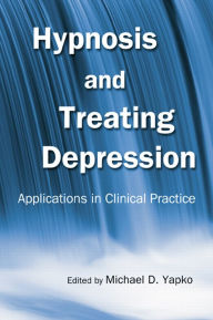 Title: Hypnosis and Treating Depression: Applications in Clinical Practice, Author: Michael D. Yapko