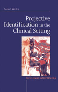 Title: Projective Identification in the Clinical Setting: A Kleinian Interpretation, Author: Robert Waska
