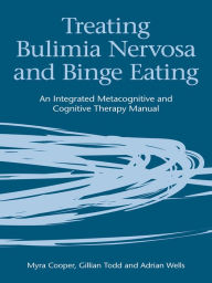 Title: Treating Bulimia Nervosa and Binge Eating: An Integrated Metacognitive and Cognitive Therapy Manual, Author: Myra Cooper