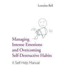 Title: Managing Intense Emotions and Overcoming Self-Destructive Habits: A Self-Help Manual, Author: Lorraine Bell