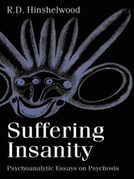 Title: Suffering Insanity: Psychoanalytic Essays on Psychosis, Author: R. D. Hinshelwood