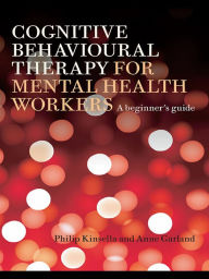 Title: Cognitive Behavioural Therapy for Mental Health Workers: A Beginner's Guide, Author: Philip Kinsella