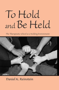 Title: To Hold and Be Held: The Therapeutic School as a Holding Environment, Author: Daniel K. Reinstein