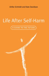Title: Life After Self-Harm: A Guide to the Future, Author: Ulrike Schmidt