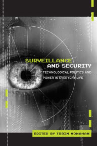 Title: Surveillance and Security: Technological Politics and Power in Everyday Life, Author: Torin Monahan