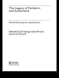 Title: The Legacy of Fairbairn and Sutherland: Psychotherapeutic Applications, Author: Jill Savege Scharff