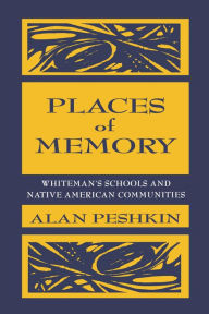 Title: Places of Memory: Whiteman's Schools and Native American Communities, Author: Alan Peshkin