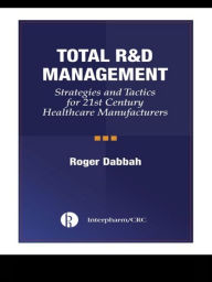 Title: Total R & D Management: Strategies and Tactics for 21st Century Healthcare Manufacturers, Author: Roger Dabbah