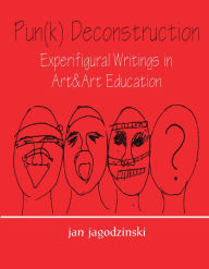 Title: Pun(k) Deconstruction: Experifigural Writings in Art&art Education, Author: jan jagodzinski