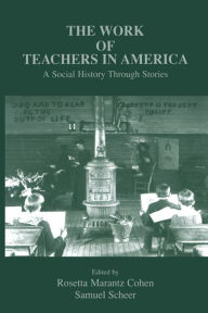 Title: The Work of Teachers in America: A Social History Through Stories, Author: Rosetta Marantz Cohen