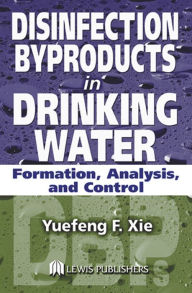 Title: Disinfection Byproducts in Drinking Water: Formation, Analysis, and Control, Author: Yuefeng Xie