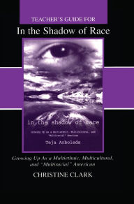 Title: Teacher's Guide for in the Shadow of Race: Growing Up As a Multiethnic, Multicultural, and Multiracial American, Author: Christine Clark