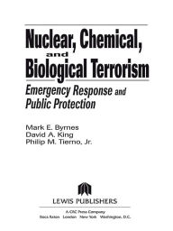 Title: Nuclear, Chemical, and Biological Terrorism: Emergency Response and Public Protection, Author: Mark E. Byrnes