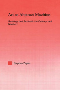 Title: Art as Abstract Machine: Ontology and Aesthetics in Deleuze and Guattari, Author: Stephen Zepke