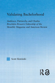 Title: Validating Bachelorhood: Audience, Patriarchy and Charles Brockden Brown's Editorship of the Monthly Magazine and American Review, Author: Scott Slawinski