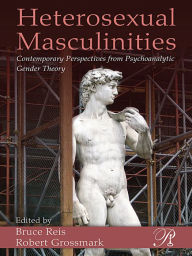 Title: Heterosexual Masculinities: Contemporary Perspectives from Psychoanalytic Gender Theory, Author: Bruce Reis