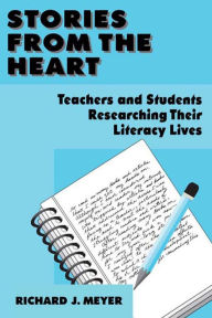 Title: Stories From the Heart: Teachers and Students Researching their Literacy Lives, Author: Richard J. Meyer