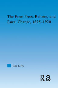 Title: The Farm Press, Reform and Rural Change, 1895-1920, Author: John J. Fry