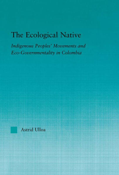 The Ecological Native: Indigenous Peoples' Movements and Eco-Governmentality in Columbia