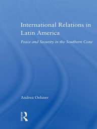 Title: International Relations in Latin America: Peace and Security in the Southern Cone, Author: Andrea Oelsner