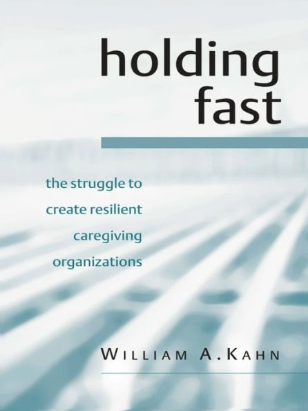 Holding Fast: The Struggle to Create Resilient Caregiving Organizations