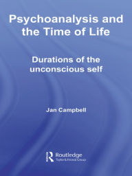 Title: Psychoanalysis and the Time of Life: Durations of the Unconscious Self, Author: Jan Campbell