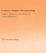 Title: Latino-Anglo Bargaining: Culture, Structure and Choice in Court Mediation, Author: Christine Rack