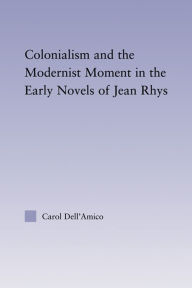 Title: Colonialism and the Modernist Moment in the Early Novels of Jean Rhys, Author: Carol Dell'Amico
