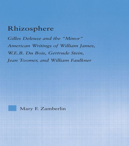 Rhizosphere: Gilles Deleuze and the 'Minor' American Writing of William James, W.E.B. Du Bois, Gertrude Stein, Jean Toomer, and William Falkner