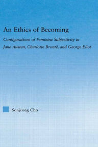 Title: An Ethics of Becoming: Configurations of Feminine Subjectivity in Jane Austen Charlotte Bronte, and George Eliot, Author: Sonjeong Cho