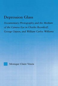 Title: Depression Glass: Documentary Photography and the Medium of the Camera-Eye in Charles Reznikoff, George Oppen, and William Carlos Williams, Author: Monique Vescia