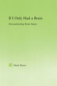 Title: If I Only Had a Brain: Deconstructing Brain Injury, Author: Mark Sherry