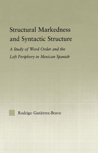 Title: Structural Markedness and Syntactic Structure: A Study of Word Order and the Left Periphery in Mexican Spanish, Author: Rodrigo Gutiérrez-Bravo