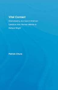 Title: Vital Contact: Downclassing Journeys in American Literature from Melville to Richard Wright, Author: Patrick Chura