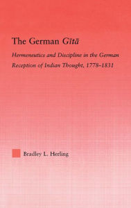 Title: The German Gita: Hermeneutics and Discipline in the Early German Reception of Indian Thought, Author: Bradley L. Herling