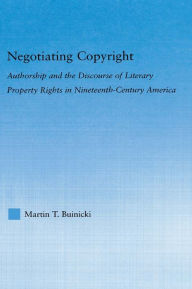 Title: Negotiating Copyright: Authorship and the Discourse of Literary Property Rights in Nineteenth-Century America, Author: Martin T. Buinicki