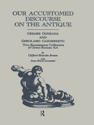 Title: Our Accustomed Discourse on the Antique: Cesare Gonzaga & Gerolamo Garimberto, Two Renaissance Collectors of Greco-Roman Art, Author: Clifford M. Brown