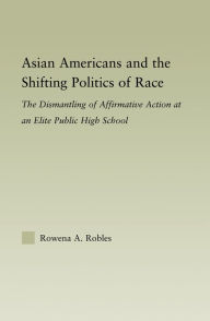 Title: Asian Americans and the Shifting Politics of Race: The Dismantling of Affirmative Action at an Elite Public High School, Author: Rowena Robles