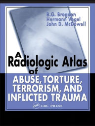 Title: A Radiologic Atlas of Abuse, Torture, Terrorism, and Inflicted Trauma, Author: B. G. Brogdon
